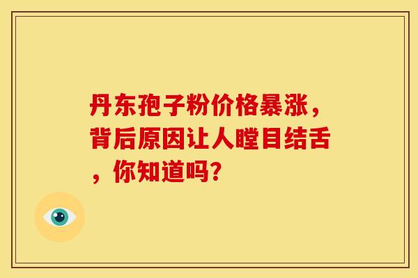 丹东孢子粉价格暴涨，背后原因让人瞠目结舌，你知道吗？