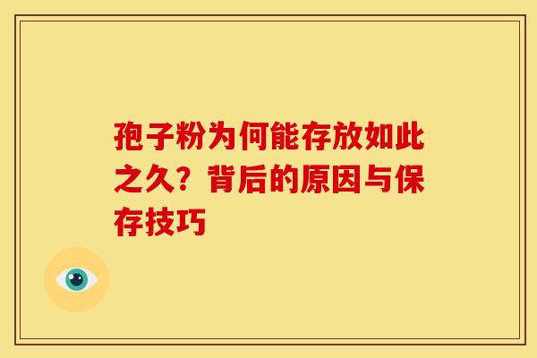孢子粉为何能存放如此之久？背后的原因与保存技巧