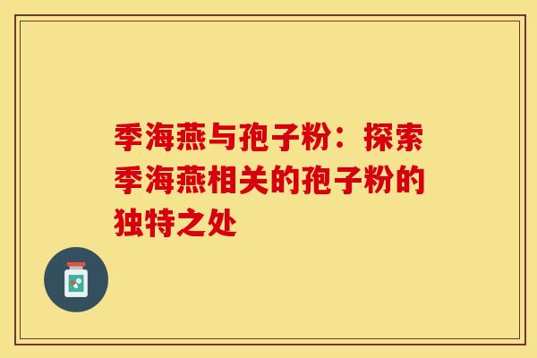 季海燕与孢子粉：探索季海燕相关的孢子粉的独特之处