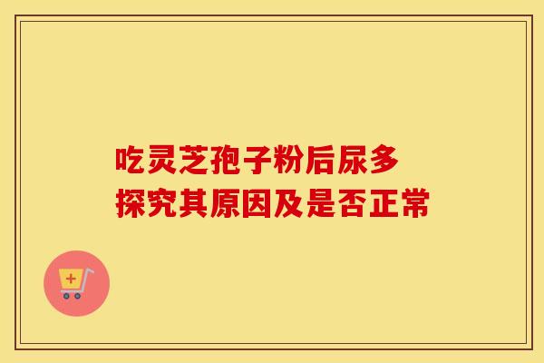 吃灵芝孢子粉后尿多 探究其原因及是否正常