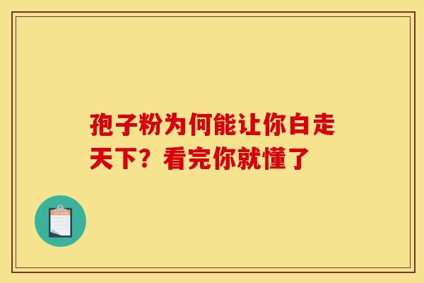 孢子粉为何能让你白走天下？看完你就懂了