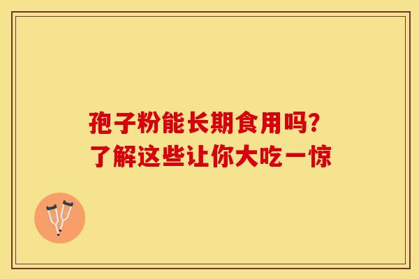 孢子粉能长期食用吗？了解这些让你大吃一惊
