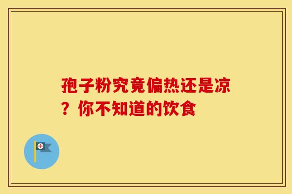 孢子粉究竟偏热还是凉？你不知道的饮食