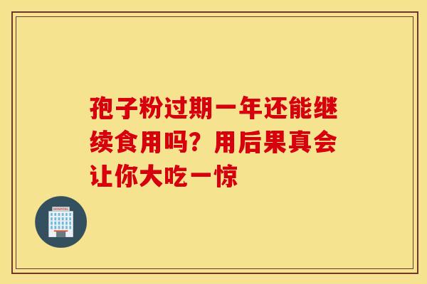 孢子粉过期一年还能继续食用吗？用后果真会让你大吃一惊