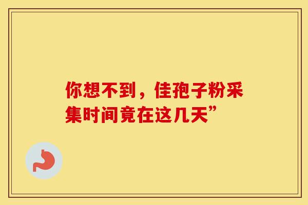 你想不到，佳孢子粉采集时间竟在这几天”