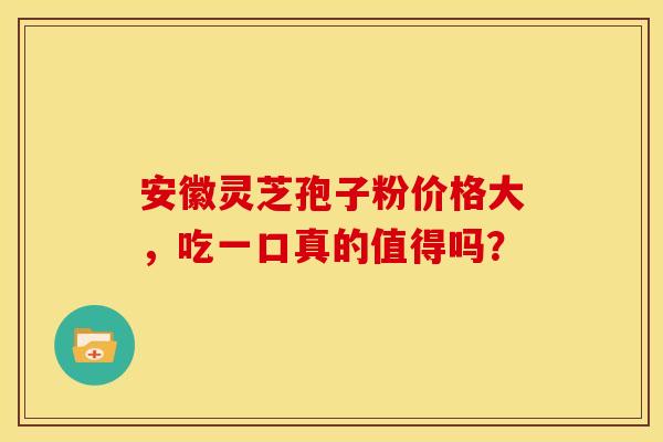 安徽灵芝孢子粉价格大，吃一口真的值得吗？