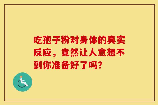 吃孢子粉对身体的真实反应，竟然让人意想不到你准备好了吗？