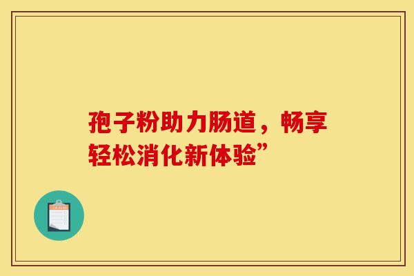 孢子粉助力肠道，畅享轻松消化新体验”