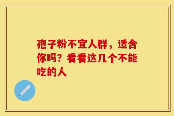 孢子粉不宜人群，适合你吗？看看这几个不能吃的人