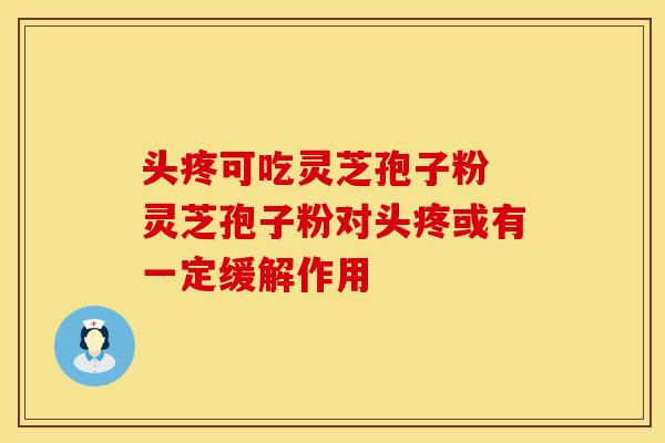 头疼可吃灵芝孢子粉 灵芝孢子粉对头疼或有一定缓解作用