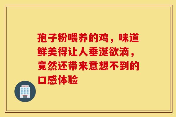孢子粉喂养的鸡，味道鲜美得让人垂涎欲滴，竟然还带来意想不到的口感体验