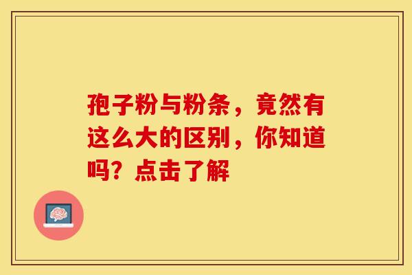 孢子粉与粉条，竟然有这么大的区别，你知道吗？点击了解