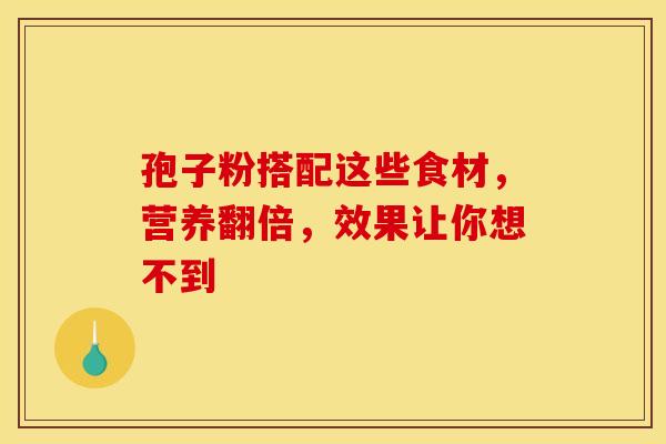 孢子粉搭配这些食材，营养翻倍，效果让你想不到