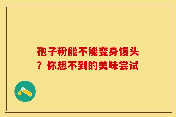 孢子粉能不能变身馒头？你想不到的美味尝试