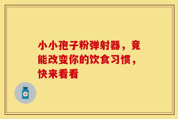 小小孢子粉弹射器，竟能改变你的饮食习惯，快来看看