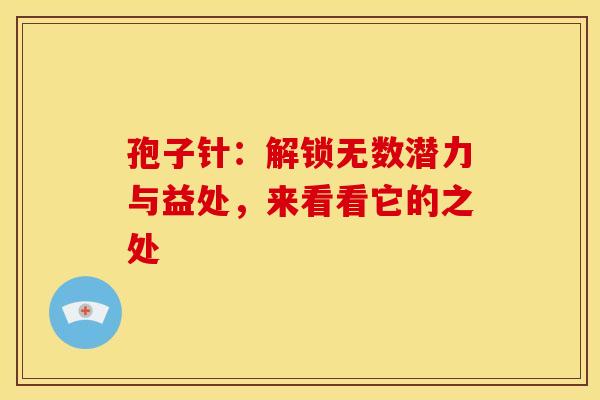孢子针：解锁无数潜力与益处，来看看它的之处