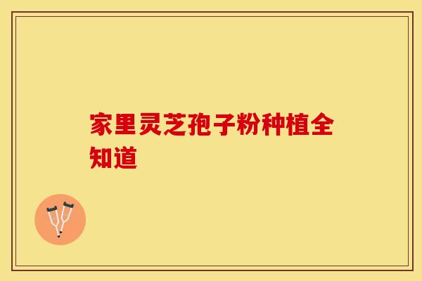 家里灵芝孢子粉种植全知道