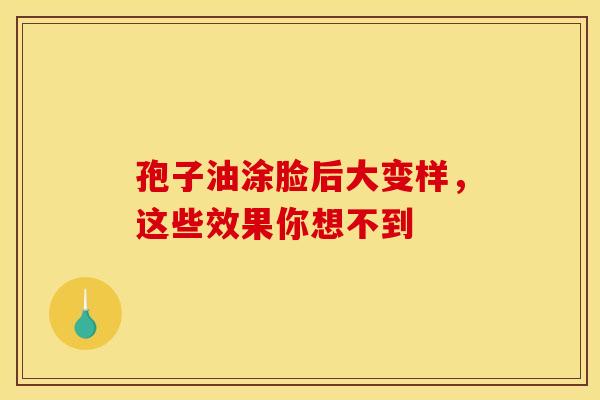 孢子油涂脸后大变样，这些效果你想不到
