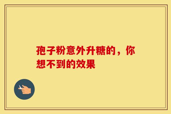 孢子粉意外升糖的，你想不到的效果