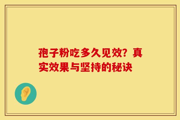 孢子粉吃多久见效？真实效果与坚持的秘诀