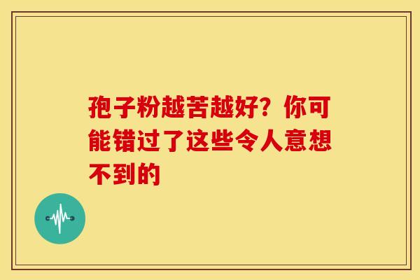 孢子粉越苦越好？你可能错过了这些令人意想不到的
