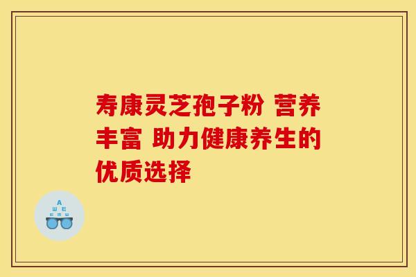 寿康灵芝孢子粉 营养丰富 助力健康养生的优质选择
