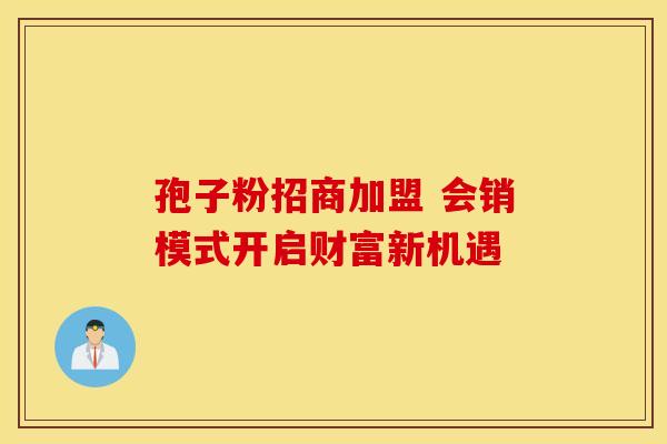 孢子粉招商加盟 会销模式开启财富新机遇