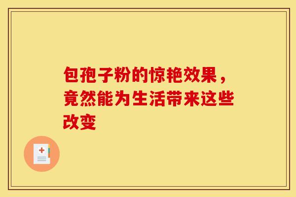 包孢子粉的惊艳效果，竟然能为生活带来这些改变
