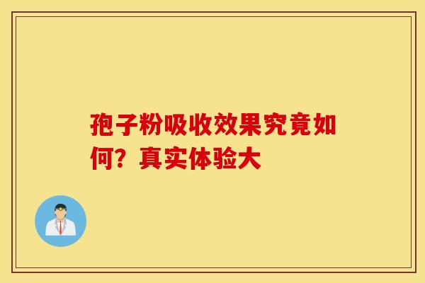 孢子粉吸收效果究竟如何？真实体验大