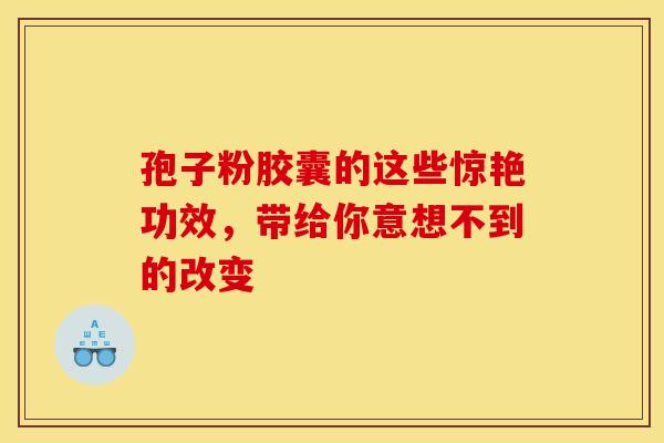 孢子粉胶囊的这些惊艳功效，带给你意想不到的改变