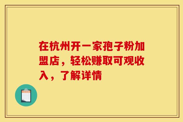 在杭州开一家孢子粉加盟店，轻松赚取可观收入，了解详情