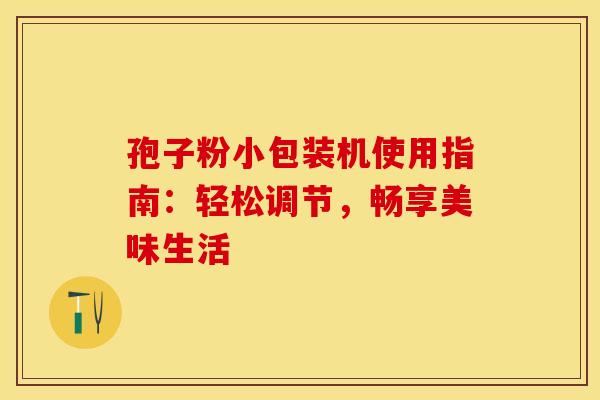 孢子粉小包装机使用指南：轻松调节，畅享美味生活