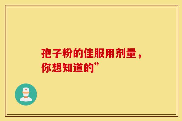孢子粉的佳服用剂量，你想知道的”