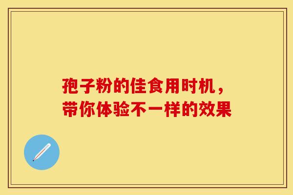 孢子粉的佳食用时机，带你体验不一样的效果