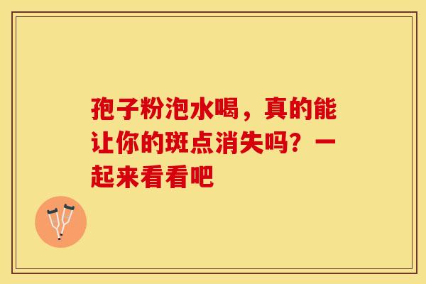 孢子粉泡水喝，真的能让你的斑点消失吗？一起来看看吧