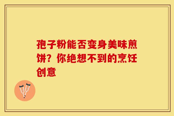 孢子粉能否变身美味煎饼？你绝想不到的烹饪创意