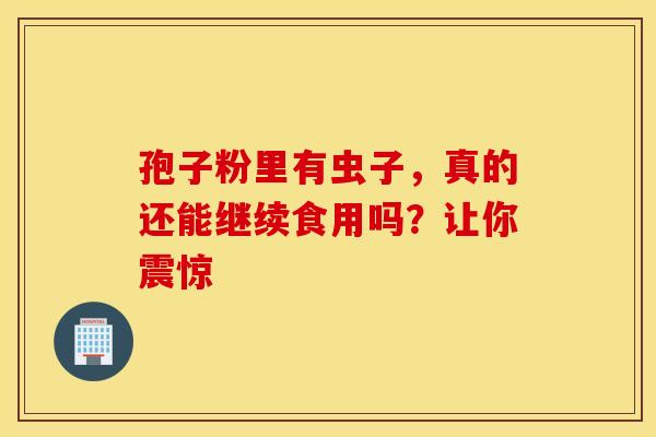 孢子粉里有虫子，真的还能继续食用吗？让你震惊