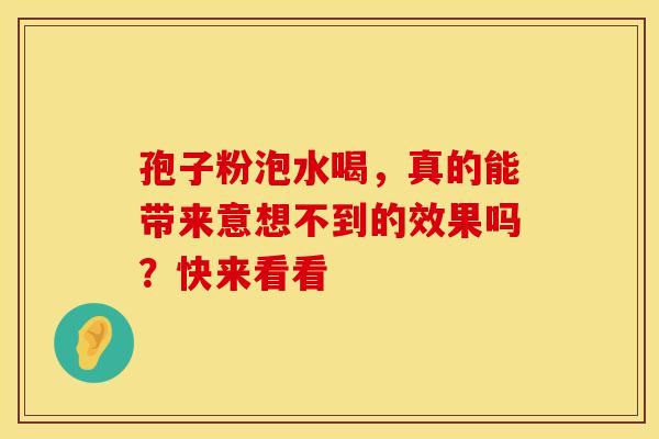孢子粉泡水喝，真的能带来意想不到的效果吗？快来看看