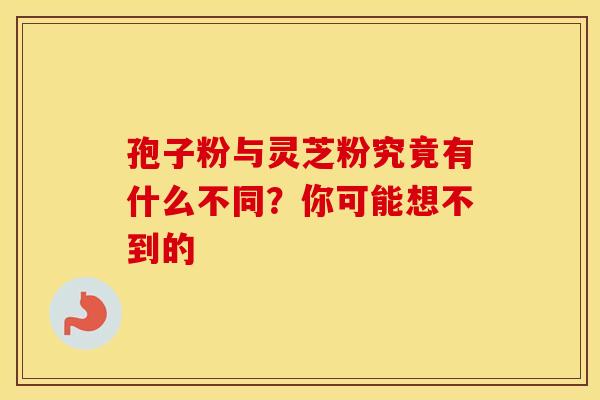 孢子粉与灵芝粉究竟有什么不同？你可能想不到的