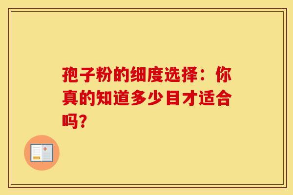 孢子粉的细度选择：你真的知道多少目才适合吗？