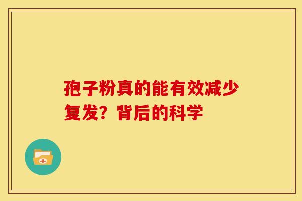 孢子粉真的能有效减少复发？背后的科学