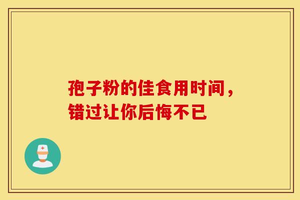 孢子粉的佳食用时间，错过让你后悔不已