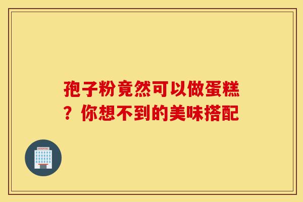 孢子粉竟然可以做蛋糕？你想不到的美味搭配
