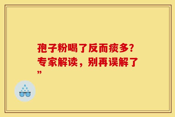孢子粉喝了反而痰多？专家解读，别再误解了”