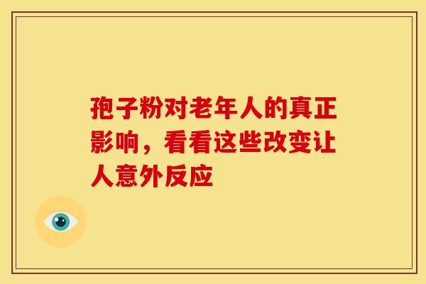 孢子粉对老年人的真正影响，看看这些改变让人意外反应