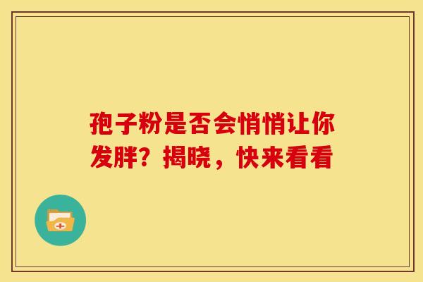 孢子粉是否会悄悄让你发胖？揭晓，快来看看