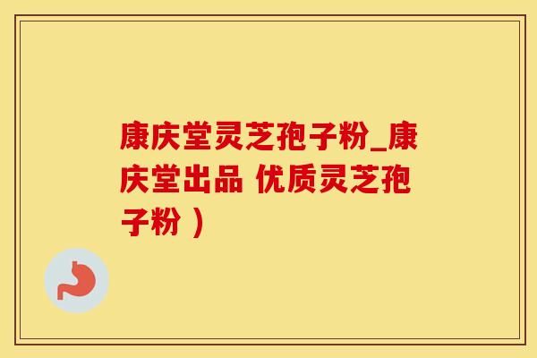康庆堂灵芝孢子粉_康庆堂出品 优质灵芝孢子粉 )