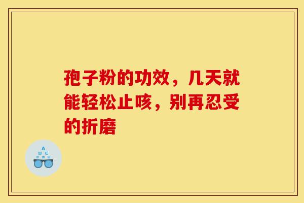 孢子粉的功效，几天就能轻松止咳，别再忍受的折磨