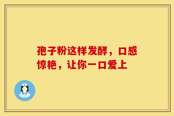 孢子粉这样发酵，口感惊艳，让你一口爱上