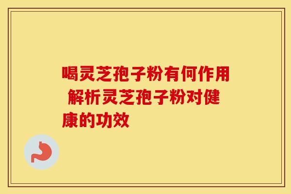 喝灵芝孢子粉有何作用 解析灵芝孢子粉对健康的功效